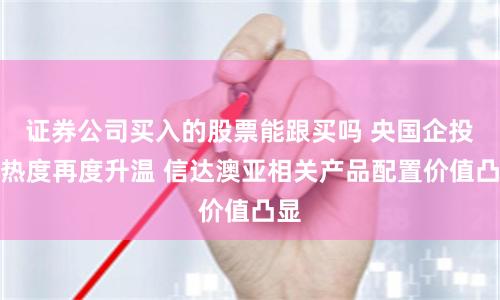 证券公司买入的股票能跟买吗 央国企投资热度再度升温 信达澳亚相关产品配置价值凸显