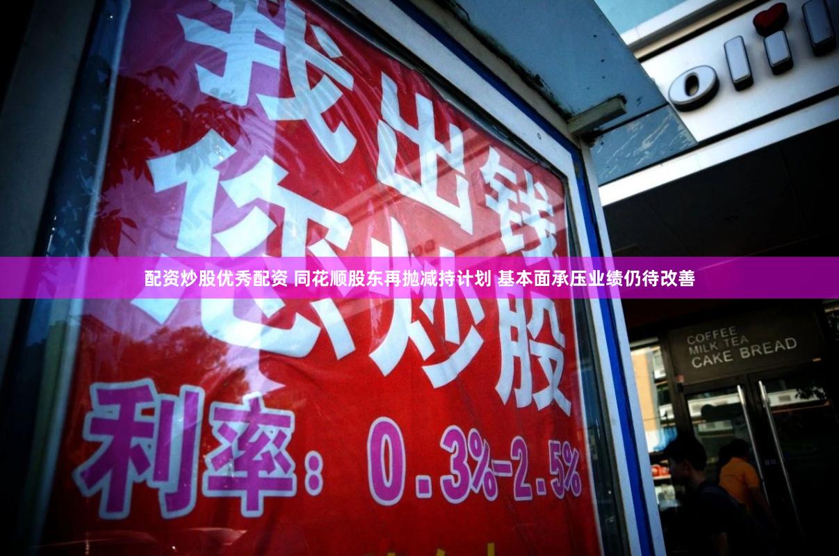 配资炒股优秀配资 同花顺股东再抛减持计划 基本面承压业绩仍待改善