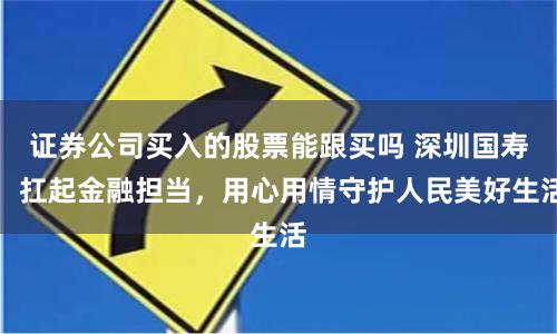 证券公司买入的股票能跟买吗 深圳国寿：扛起金融担当，用心用情守护人民美好生活
