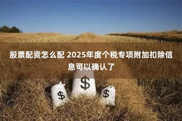 股票配资怎么配 2025年度个税专项附加扣除信息可以确认了