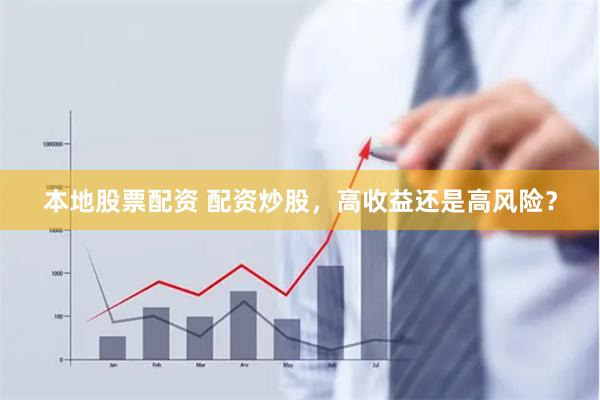 本地股票配资 配资炒股，高收益还是高风险？