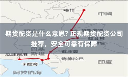 期货配资是什么意思? 正规期货配资公司推荐，安全可靠有保障