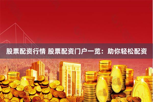 股票配资行情 股票配资门户一览：助你轻松配资
