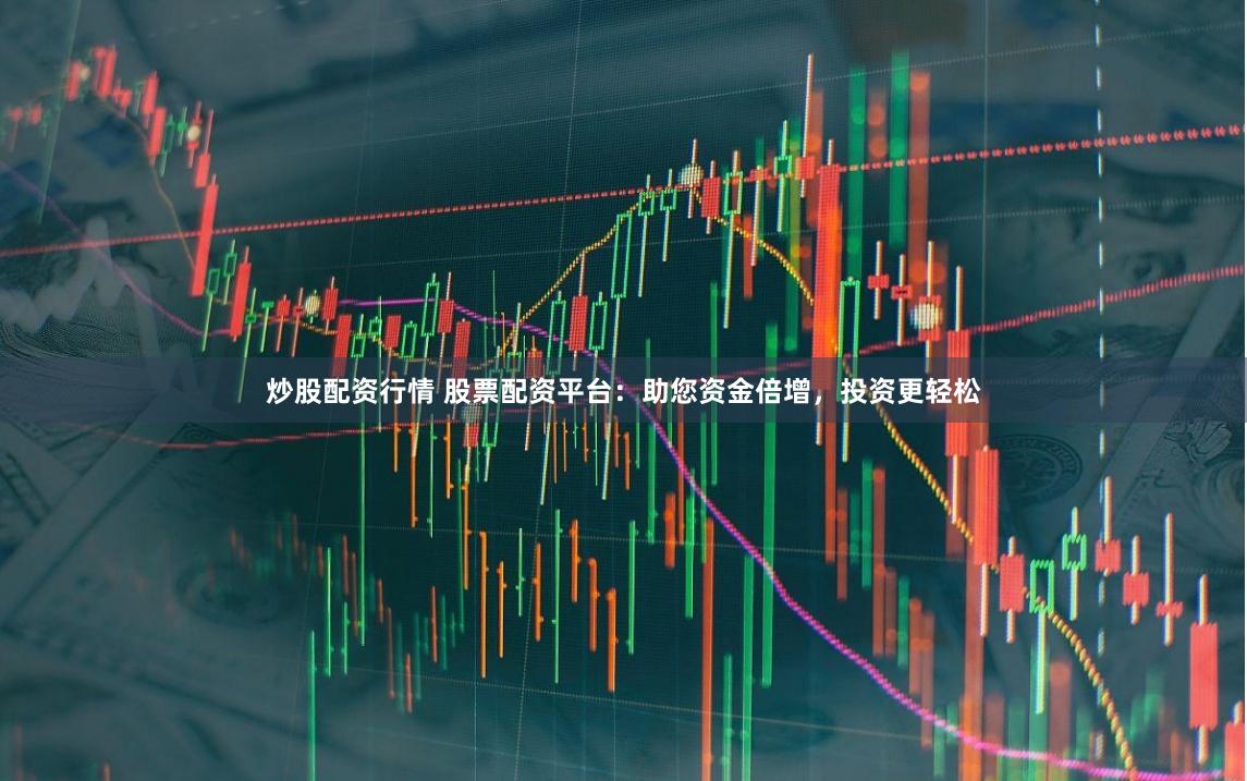 炒股配资行情 股票配资平台:助您资金倍增,投资更轻松