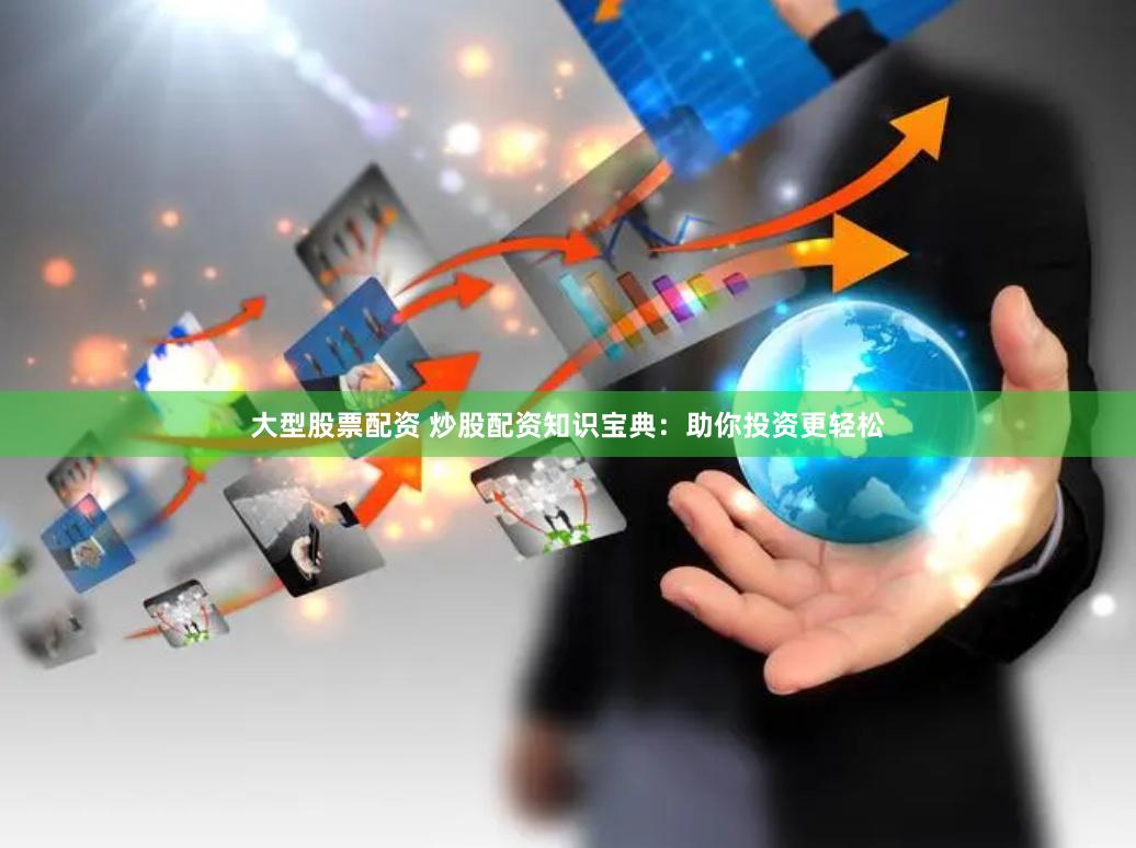 大型股票配资 炒股配资知识宝典：助你投资更轻松