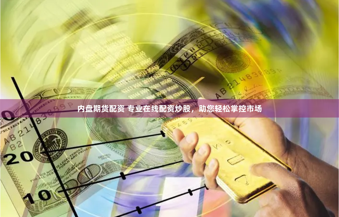 内盘期货配资 专业在线配资炒股，助您轻松掌控市场
