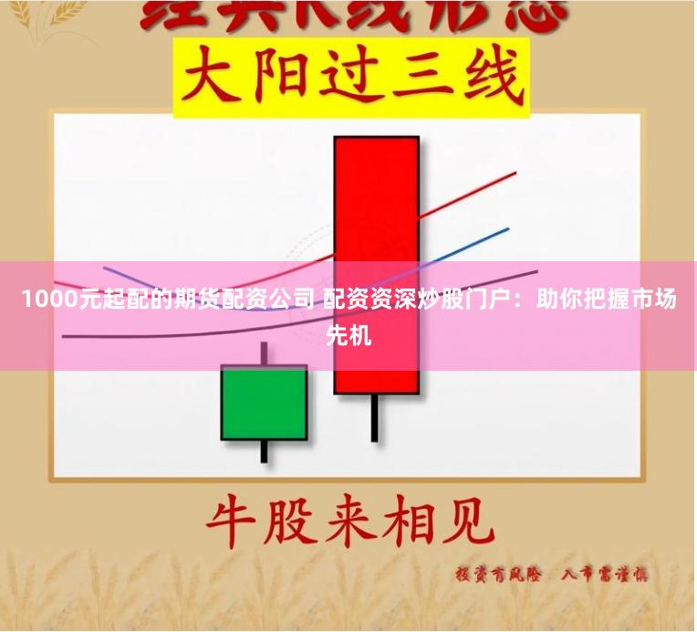 1000元起配的期货配资公司 配资资深炒股门户：助你把握市场先机