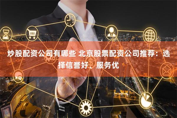 炒股配资公司有哪些 北京股票配资公司推荐：选择信誉好、服务优