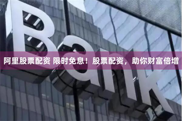 阿里股票配资 限时免息！股票配资，助你财富倍增