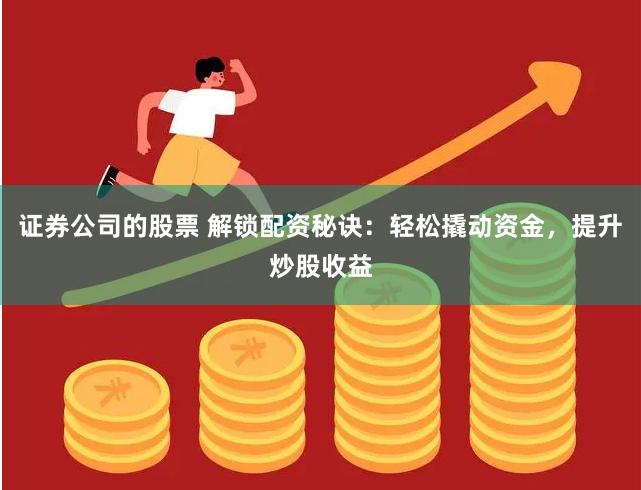 证券公司的股票 解锁配资秘诀：轻松撬动资金，提升炒股收益