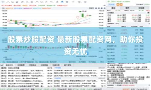 股票炒股配资 最新股票配资网，助你投资无忧