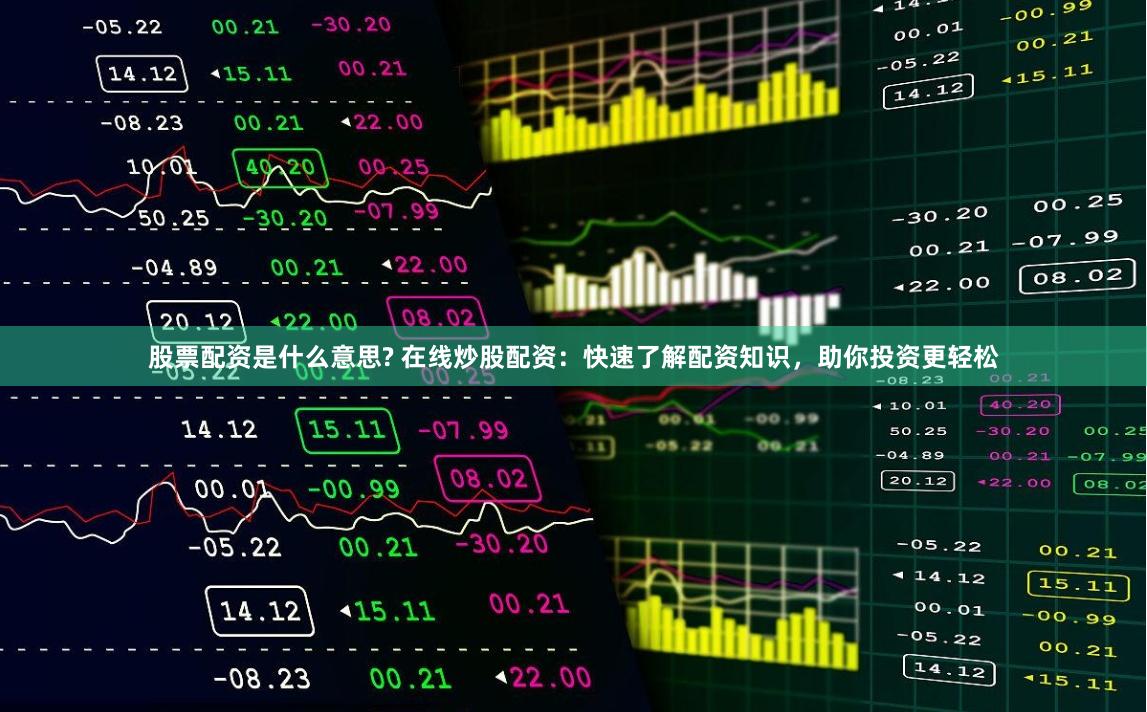 股票配资是什么意思? 在线炒股配资：快速了解配资知识，助你投资更轻松