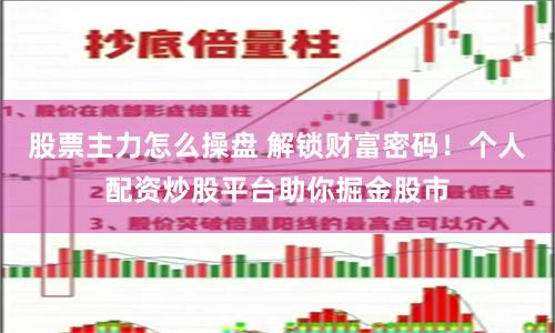 股票主力怎么操盘 解锁财富密码！个人配资炒股平台助你掘金股市