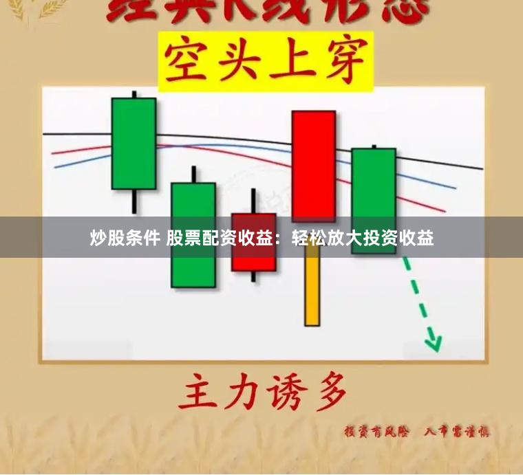 炒股条件 股票配资收益：轻松放大投资收益