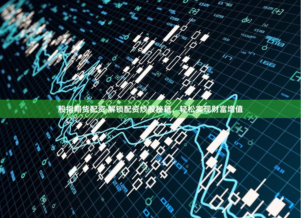 股指期货配资 解锁配资炒股秘籍，轻松实现财富增值