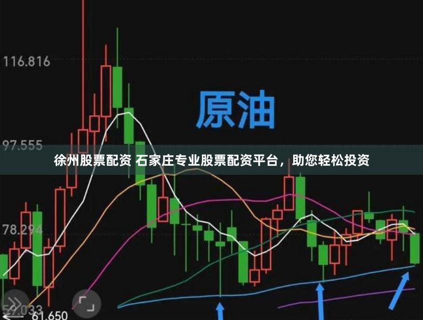徐州股票配资 石家庄专业股票配资平台，助您轻松投资