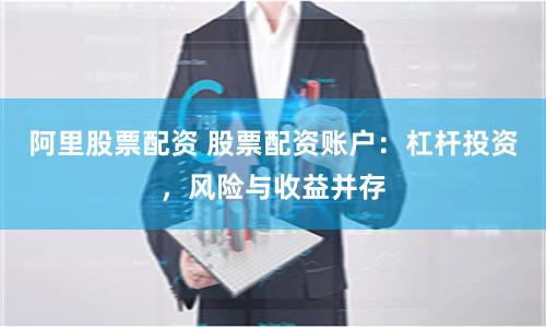 阿里股票配资 股票配资账户：杠杆投资，风险与收益并存