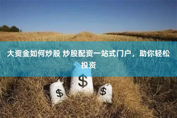 大资金如何炒股 炒股配资一站式门户，助你轻松投资