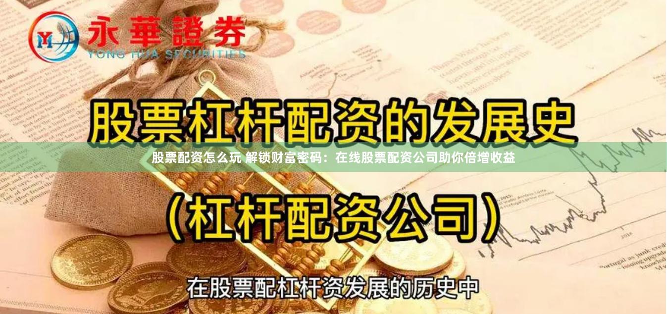 股票配资怎么玩 解锁财富密码：在线股票配资公司助你倍增收益