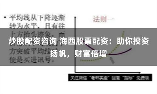 炒股配资咨询 海西股票配资：助你投资扬帆，财富倍增
