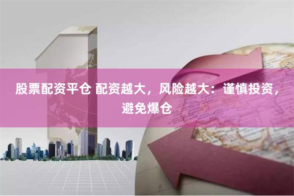 股票配资平仓 配资越大，风险越大：谨慎投资，避免爆仓