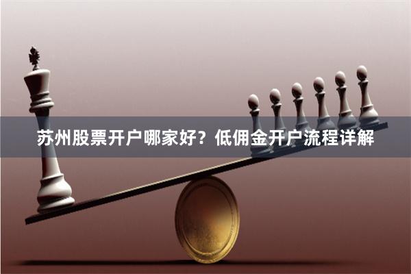 苏州股票开户哪家好?低佣金开户流程详解