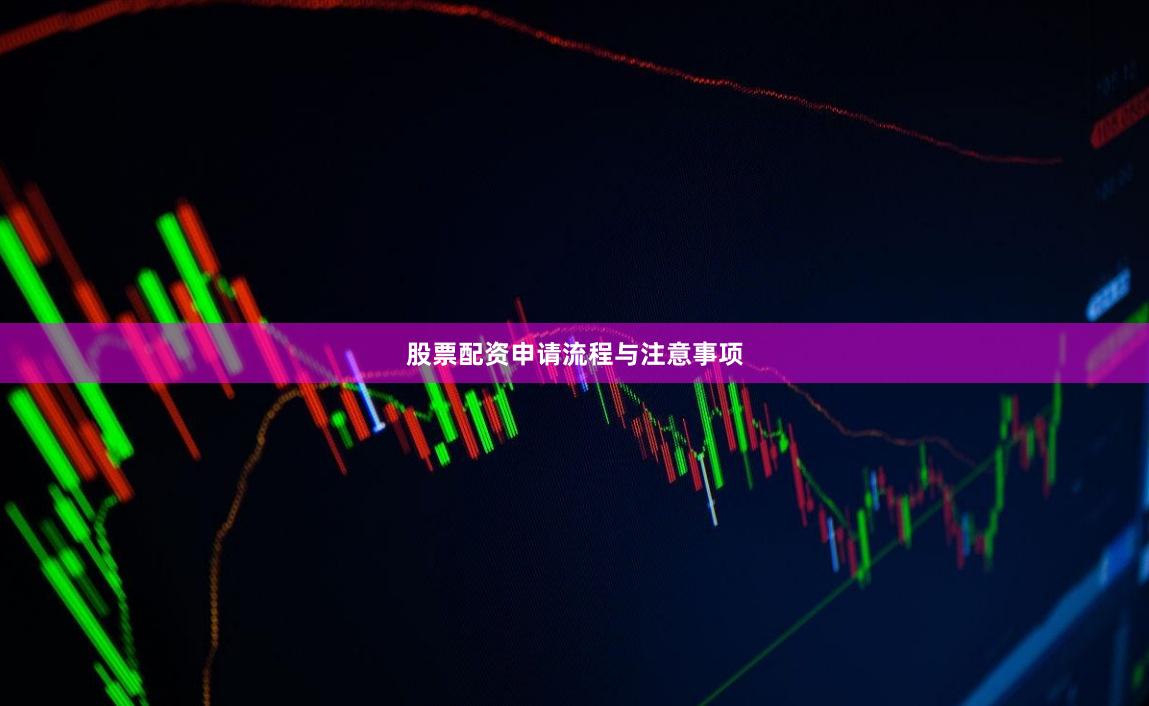 股票配资申请流程与注意事项